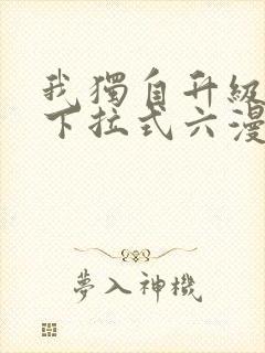 我独自升级漫画下拉式六漫画