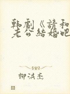 韩剧《请和我的老公结婚吧》日剧