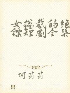 女总裁的绝世保镖短剧全集免费观看