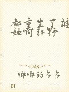 都重生了谁还追她啊许野