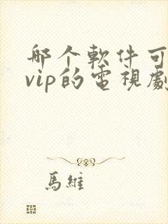 哪个软件可以看vip的电视剧免费