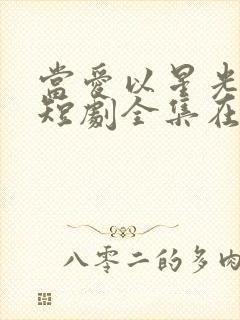 当爱以星光为牢短剧全集在线播放