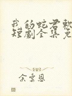 我的蛇君软又妖短剧全集免费