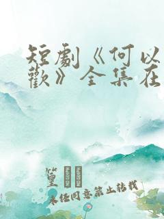 短剧《何以渡清欢》全集在线观看