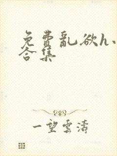 免费乱欲h小说合集