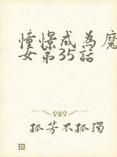 憧憬成为魔法少女第35话