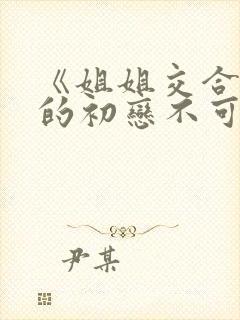 《姐姐交合 我的初恋不可能是亲姐姐》