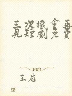 三次机会再也不见短剧免费观看