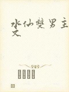 水仙双男主高干文