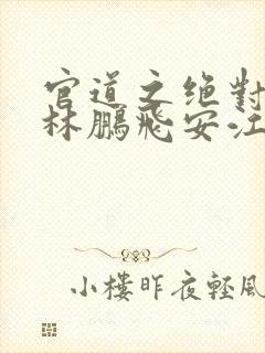 官道之绝对权力林鹏飞安江小说在线