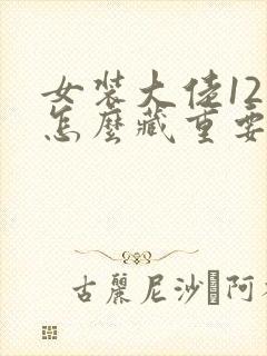 女装大佬12岁怎么藏重要部分