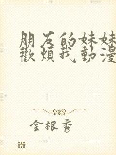 朋友的妹妹只喜欢烦我动漫免费观看