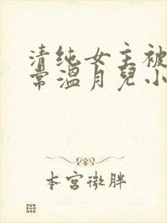 清纯女主被擒日常温月儿小说