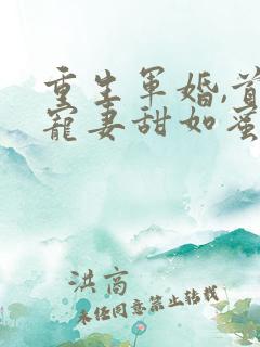 重生军婚,首长宠妻甜如蜜小说