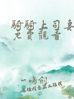 骑骑上司妻在线免费观看