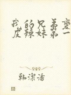 我的兄弟变成黑皮辣妹第一季免费观看