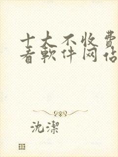 十大不收费免费看软件网站