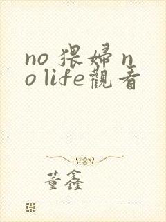 no 猥妇 no life观看