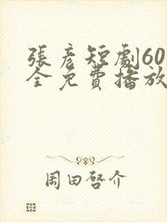 张彦短剧60集全免费播放