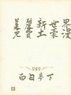 美丽新世界韩漫免费土豪漫画