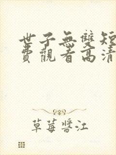 世子无双短剧免费观看高清
