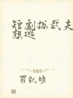 短剧总裁夫人别想逃