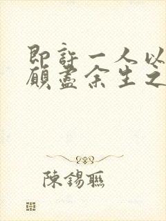 即许一人以偏爱愿尽余生之慷慨的意思