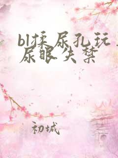 bl揉尿孔玩弄尿眼失禁