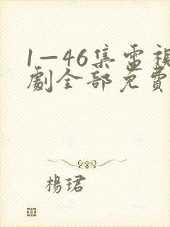 1—46集电视剧全部免费观看