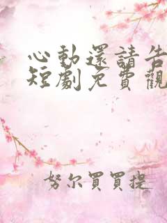 心动还请告诉我短剧免费观看完整版