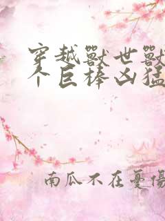 穿越兽世兽王个个巨棒凶猛