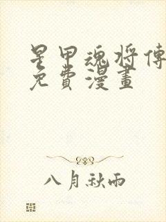 星甲魂将传下拉免费漫画