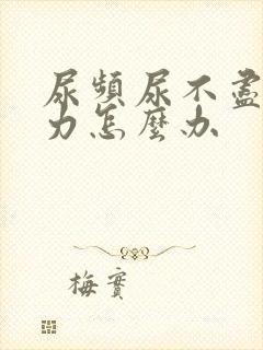 尿频尿不尽尿无力怎么办