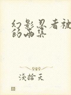 幻影忍者被删掉的两集