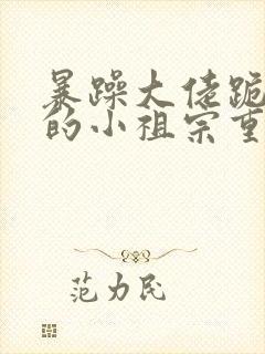 暴躁大佬跪着宠的小祖宗重生了