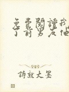 免费阅读我嫁给了前男友他堂哥全文