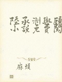 陆承洲与顾芒的小说免费阅读