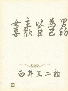 女主以为男主不喜欢自己的小说