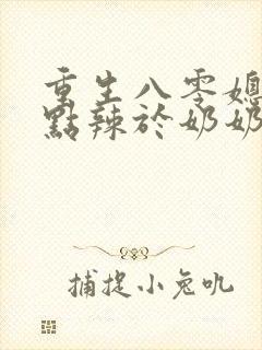 重生八零媳妇有点辣于奶奶儿子相认