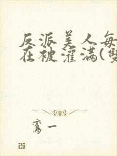 反派美人每天都在被灌满(双)