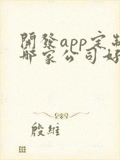 开发app定制哪家公司好