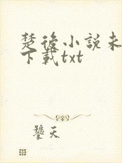 楚后小说未删版下载txt