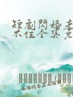 短剧闪婚老公藏不住全集免费观看