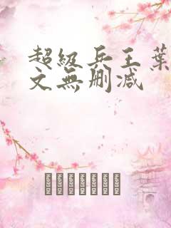 超级兵王叶谦全文无删减