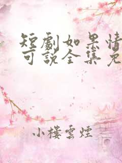 短剧如果情深不可说全集免费观看