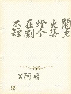 不在灯火阑珊处短剧全集免费观看高清