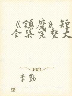 《镇魔》短剧的全集完整大结局