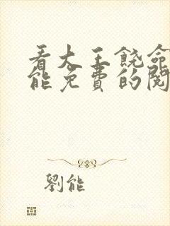 看大王饶命漫画能免费的阅读软件