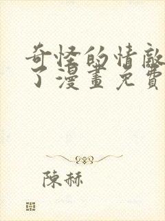 奇怪的情敌增加了漫画免费下拉观看全集