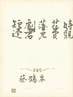 短剧落花时节又逢君免费观看